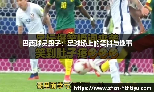 巴西球员段子：足球场上的笑料与趣事