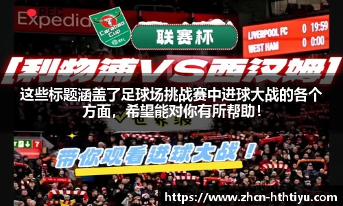 这些标题涵盖了足球场挑战赛中进球大战的各个方面，希望能对你有所帮助！