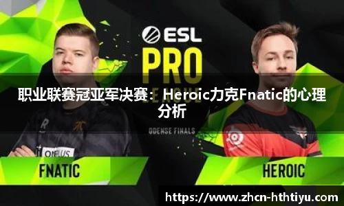 职业联赛冠亚军决赛：Heroic力克Fnatic的心理分析