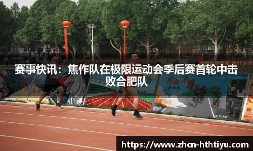 赛事快讯：焦作队在极限运动会季后赛首轮中击败合肥队