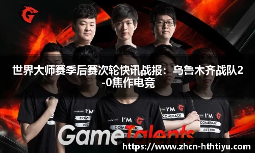 世界大师赛季后赛次轮快讯战报：乌鲁木齐战队2-0焦作电竞