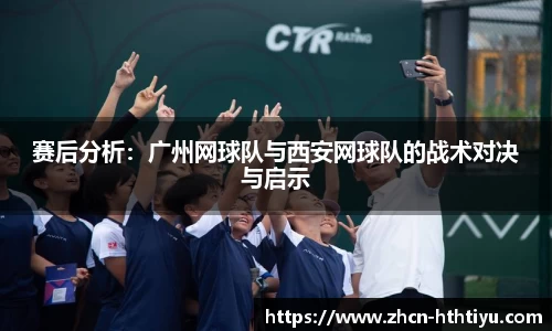 赛后分析：广州网球队与西安网球队的战术对决与启示