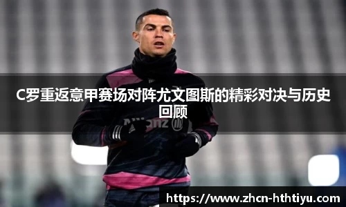 C罗重返意甲赛场对阵尤文图斯的精彩对决与历史回顾